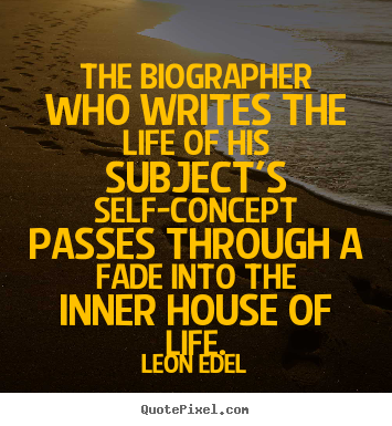 Leon Edel picture sayings - The biographer who writes the life of his subject's self-concept passes.. - Life sayings