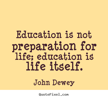 Quotes about life - Education is not preparation for life; education is life itself.