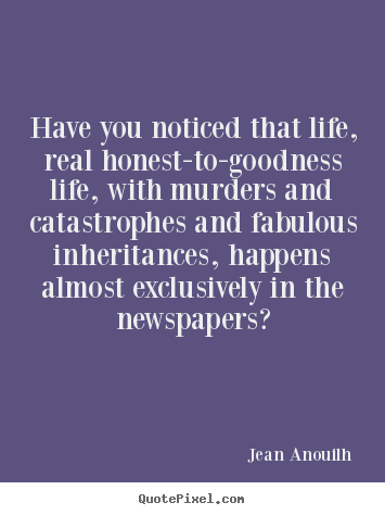 Jean Anouilh picture quotes - Have you noticed that life, real honest-to-goodness life, with.. - Life quotes