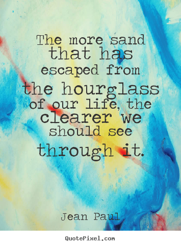 Sayings about life - The more sand that has escaped from the hourglass..