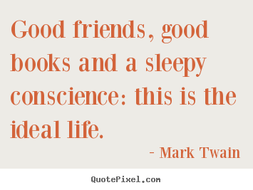 Create graphic picture quotes about life - Good friends, good books and a sleepy conscience: this..