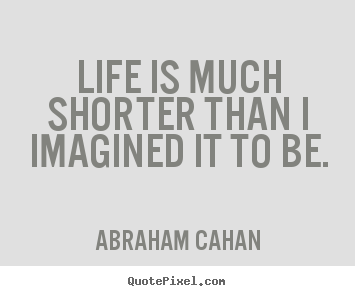 Quotes about life - Life is much shorter than i imagined it to be.