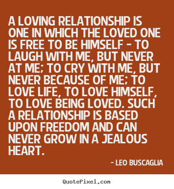 Leo Buscaglia picture quotes - A loving relationship is one in which the loved one is free to be.. - Life quote