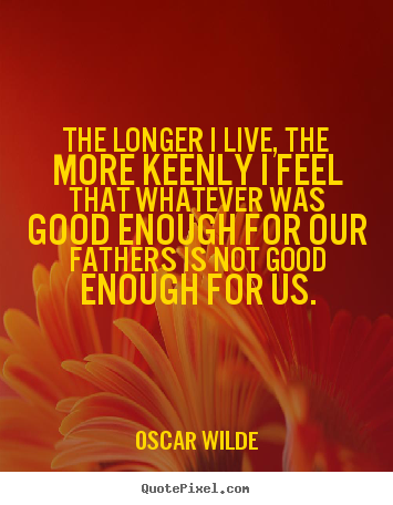 Oscar Wilde photo quote - The longer i live, the more keenly i feel that whatever was.. - Life quotes