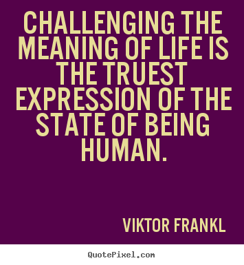Life quotes - Challenging the meaning of life is the truest expression of..