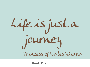 Life quotes - Life is just a journey