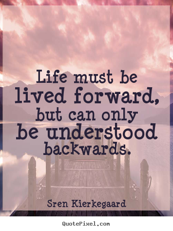 Sren Kierkegaard picture quotes - Life must be lived forward, but can only be understood.. - Life quotes