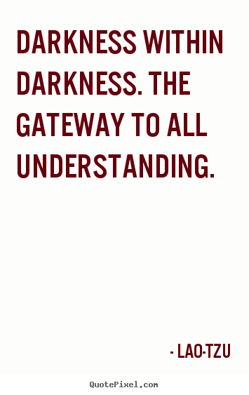Life quotes - Darkness within darkness. the gateway to all understanding.