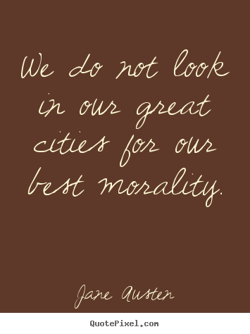 We do not look in our great cities for our best morality. Jane Austen  life quotes