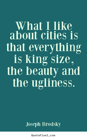 What i like about cities is that everything.. Joseph Brodsky greatest life quotes