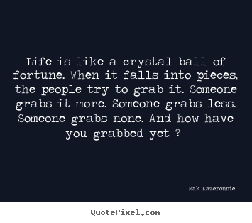 Mak Kazeronnie picture sayings - Life is like a crystal ball of fortune. when it falls into pieces,.. - Life quote