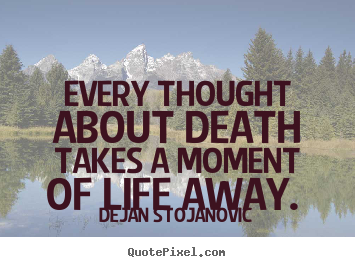 Life quote - Every thought about death takes a moment of life away.