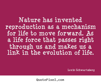Quote about life - Nature has invented reproduction as a mechanism for life to move..