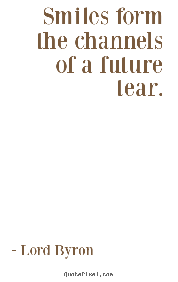 Life quotes - Smiles form the channels of a future tear.