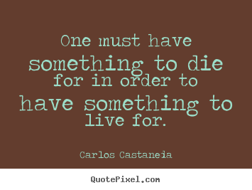 Quotes about life - One must have something to die for in order to have..