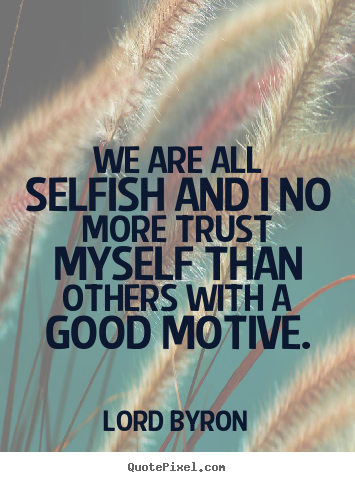 We are all selfish and i no more trust myself than.. Lord Byron best life quotes