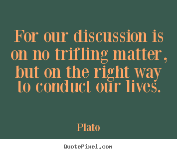 Plato poster quotes - For our discussion is on no trifling matter, but.. - Life quotes