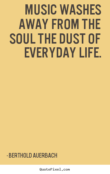 Berthold Auerbach picture quotes - Music washes away from the soul the dust of everyday life. - Life quotes