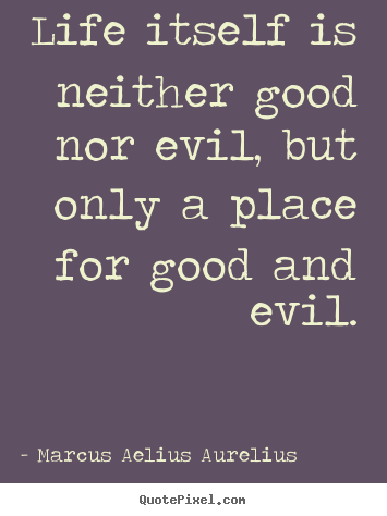 Life quote - Life itself is neither good nor evil, but only a..