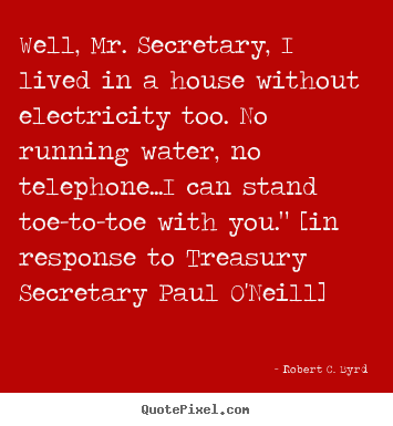 Robert C. Byrd poster quotes - Well, mr. secretary, i lived in a house without electricity.. - Life quotes