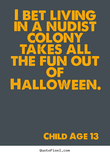 Make picture quotes about life - I bet living in a nudist colony takes all the fun out of halloween.