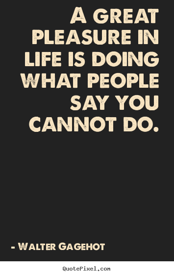 Quotes about life - A great pleasure in life is doing what people say you cannot do.