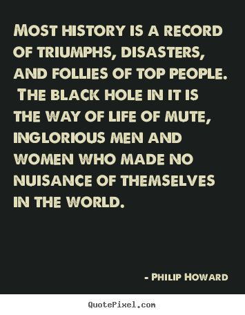 Life quotes - Most history is a record of triumphs, disasters, and follies of top..