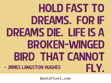 Design custom picture quotes about life - Hold fast to dreams. for if dreams die. life is a broken-winged bird..