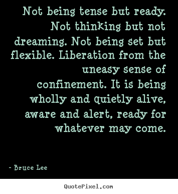 Bruce Lee pictures sayings - Not being tense but ready. not thinking but not dreaming. not being set.. - Life sayings