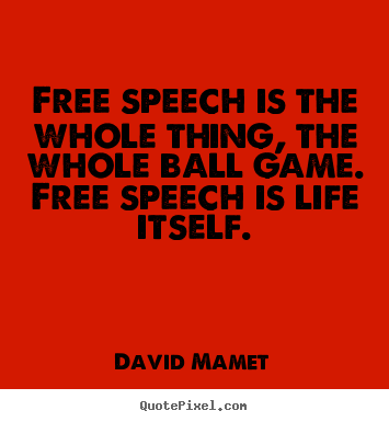 Quotes about life - Free speech is the whole thing, the whole ball game. free speech is life..
