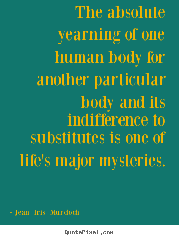 The absolute yearning of one human body for another particular.. Jean "Iris" Murdoch famous life quotes