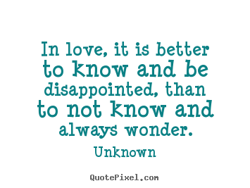 Make personalized picture quotes about life - In love, it is better to know and be disappointed, than to..
