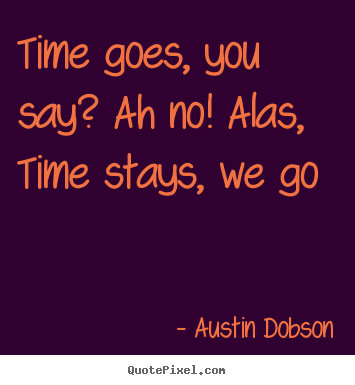 Quote about life - Time goes, you say? ah no! alas, time stays, we go