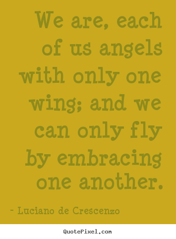 Make picture quotes about life - We are, each of us angels with only one wing; and we can only fly..