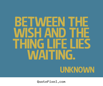 Design picture quotes about life - Between the wish and the thing life lies waiting.