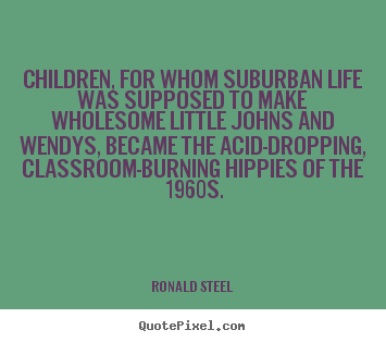 Quote about life - Children, for whom suburban life was supposed to make wholesome..