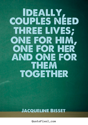 Ideally, couples need three lives; one for.. Jacqueline Bisset  life quotes