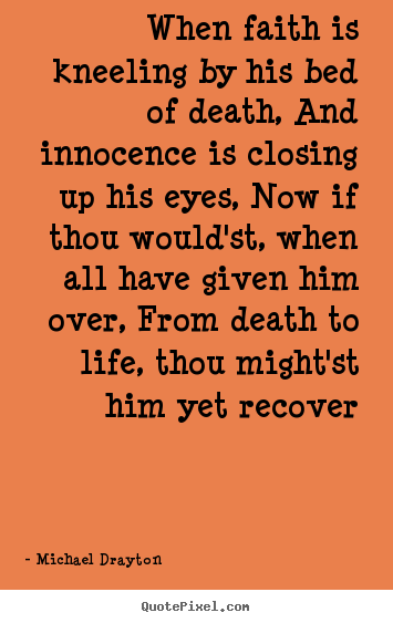 Michael Drayton picture quotes - When faith is kneeling by his bed of death, and innocence is closing.. - Life quotes