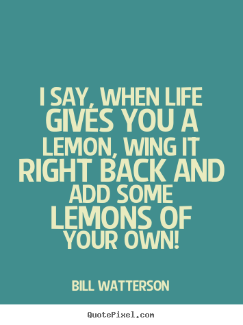 Design custom picture quotes about life - I say, when life gives you a lemon, wing it right..