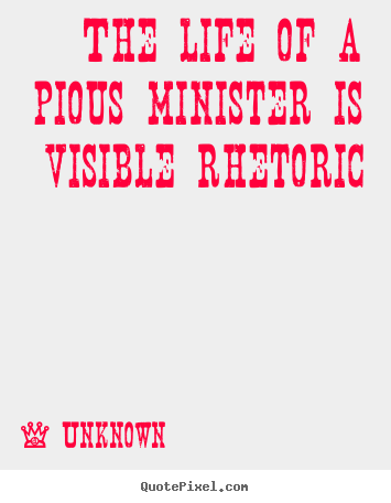 Unknown picture quotes - The life of a pious minister is visible rhetoric - Life quote