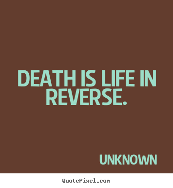 Life quotes - Death is life in reverse.
