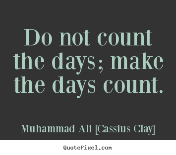 Create your own picture quote about life - Do not count the days; make the days count.
