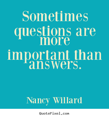 Quotes about life - Sometimes questions are more important than answers.