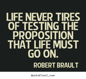 Life quote - Life never tires of testing the proposition that..