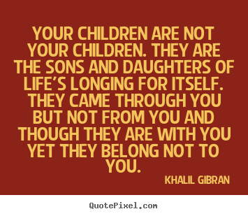 Design your own photo quotes about life - Your children are not your children. they are the..