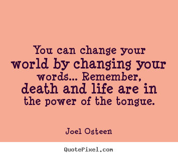Life quote - You can change your world by changing your words... remember, death..
