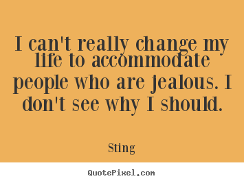 Life quote - I can't really change my life to accommodate people who are..