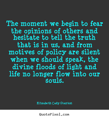 Life quotes - The moment we begin to fear the opinions of others and hesitate to tell..
