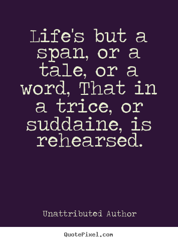 Life quotes - Life's but a span, or a tale, or a word, that..
