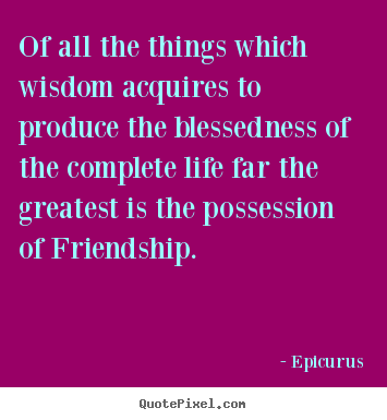 Life quotes - Of all the things which wisdom acquires to produce the..
